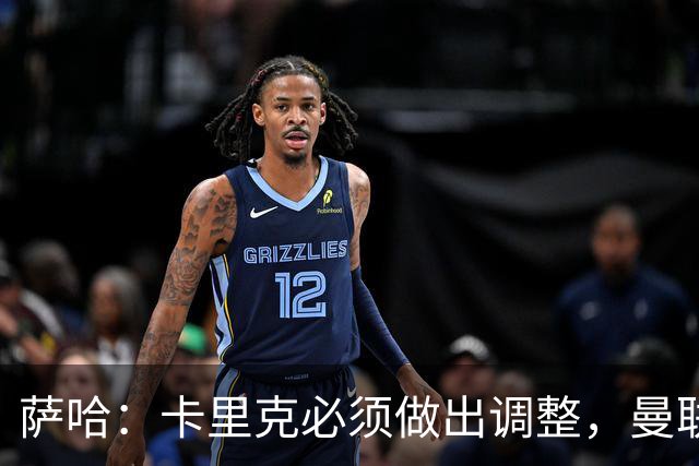 萨哈：卡里克必须做出调整，曼联的整体节奏实在太慢了